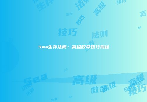 Sea生存法则：高级救命技巧揭秘