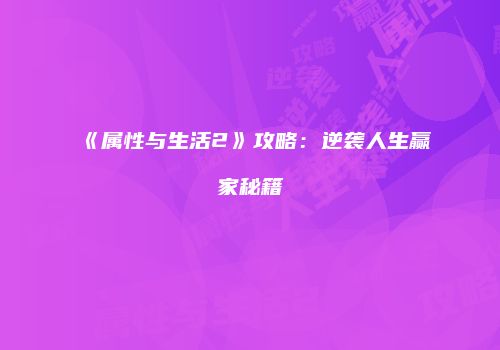 《属性与生活2》攻略：逆袭人生赢家秘籍