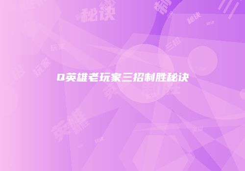 Q英雄老玩家三招制胜秘诀