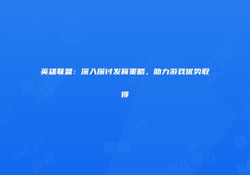 英雄联盟：深入探讨发育策略，助力游戏优势取得