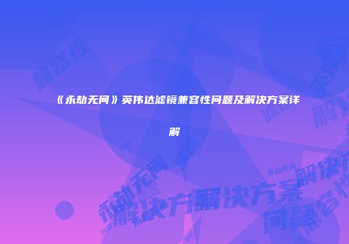 《永劫无间》英伟达滤镜兼容性问题及解决方案详解
