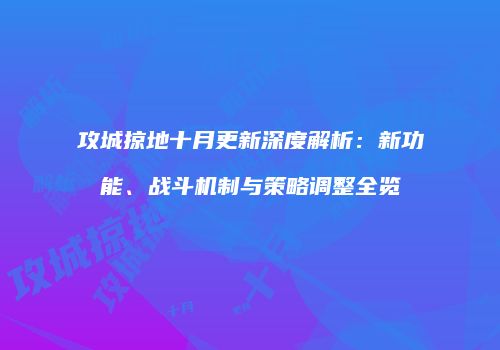 攻城掠地十月更新深度解析：新功能、战斗机制与策略调整全览