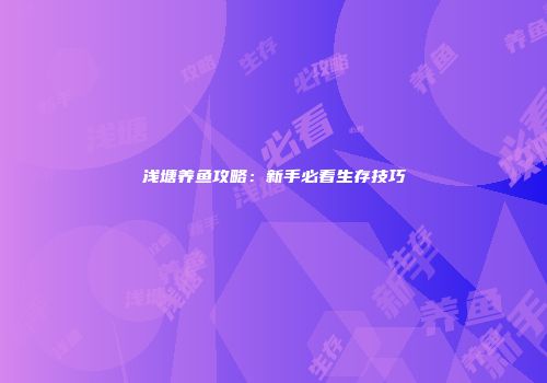 浅塘养鱼攻略：新手必看生存技巧
