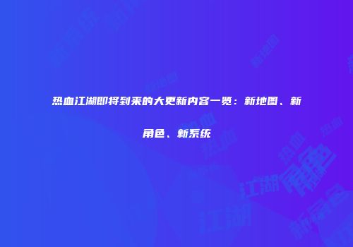 热血江湖即将到来的大更新内容一览：新地图、新角色、新系统