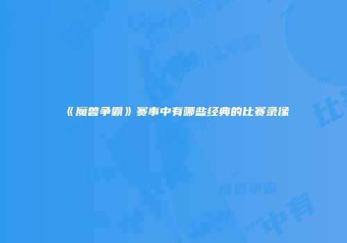 《魔兽争霸》赛事中有哪些经典的比赛录像