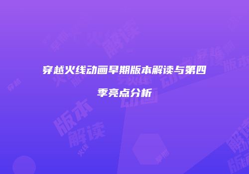 穿越火线动画早期版本解读与第四季亮点分析