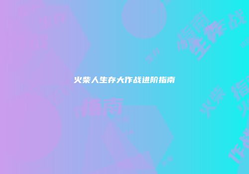 火柴人生存大作战进阶指南