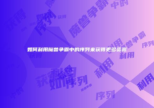 如何利用魔兽争霸中的序列来获得更多资源