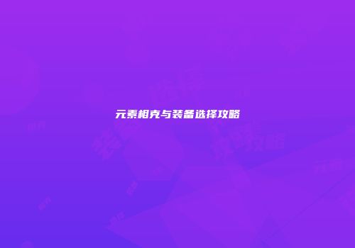 元素相克与装备选择攻略