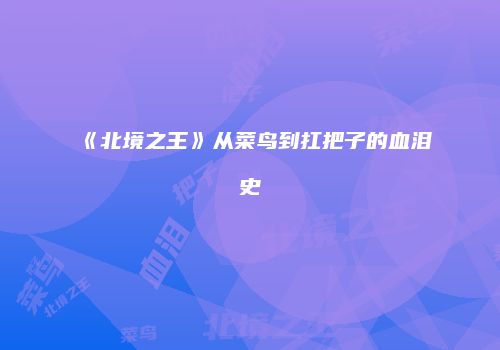 《北境之王》从菜鸟到扛把子的血泪史