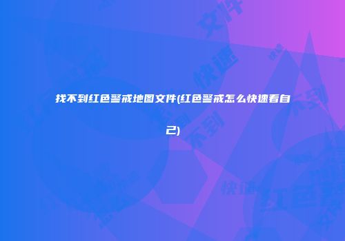 找不到红色警戒地图文件(红色警戒怎么快速看自己)