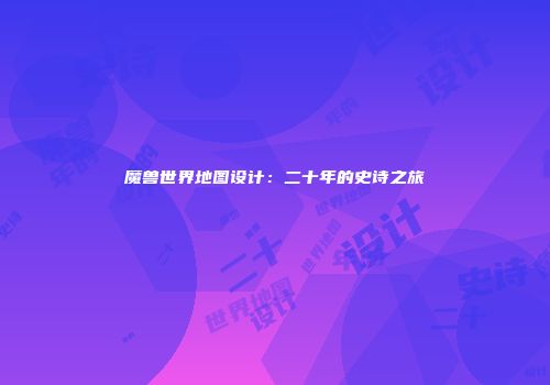 魔兽世界地图设计：二十年的史诗之旅