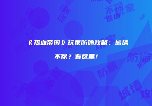 《热血帝国》玩家防偷攻略：城墙不保？看这里！