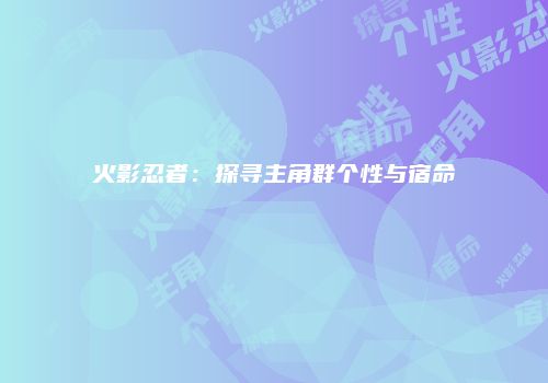 火影忍者：探寻主角群个性与宿命