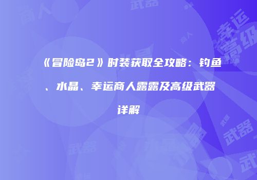 《冒险岛2》时装获取全攻略：钓鱼、水晶、幸运商人露露及高级武器详解