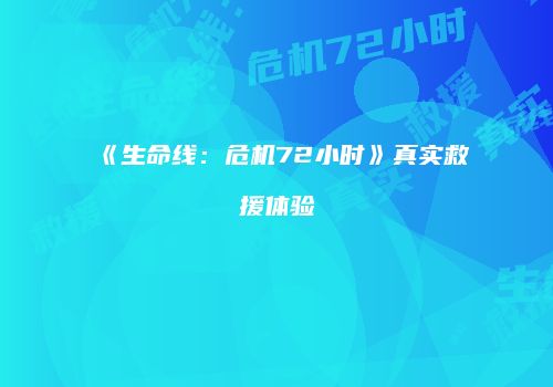 《生命线：危机72小时》真实救援体验