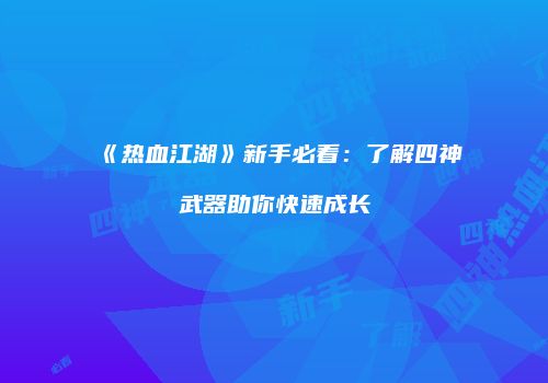 《热血江湖》新手必看：了解四神武器助你快速成长