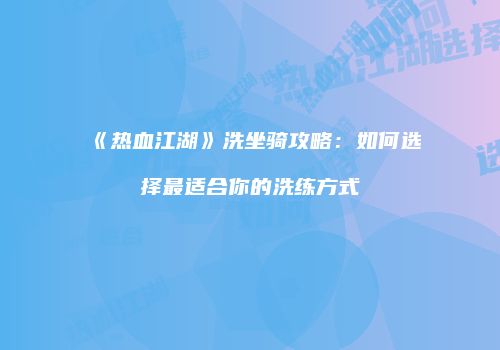 《热血江湖》洗坐骑攻略:如何选择最适合你的洗练方式