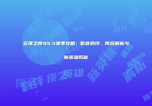 云顶之弈S5.5赛季攻略：职业羁绊、阵容解析与新英雄揭秘