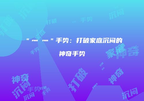 ＂灬嫲灬＂手势：打破家庭沉闷的神奇手势