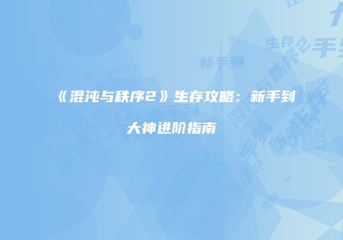 《混沌与秩序2》生存攻略：新手到大神进阶指南