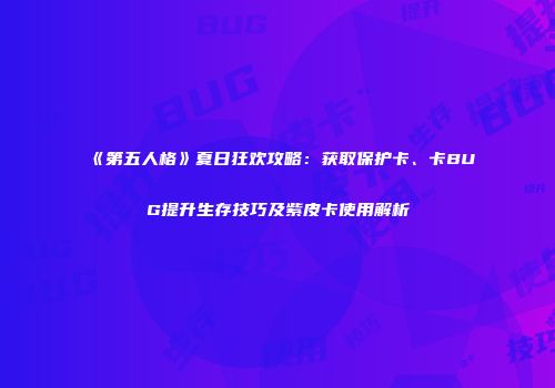 《第五人格》夏日狂欢攻略：获取保护卡、卡BUG提升生存技巧及紫皮卡使用解析