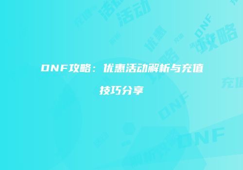 DNF攻略：优惠活动解析与充值技巧分享