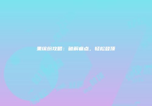 果缤纷攻略：破解痛点，轻松登顶