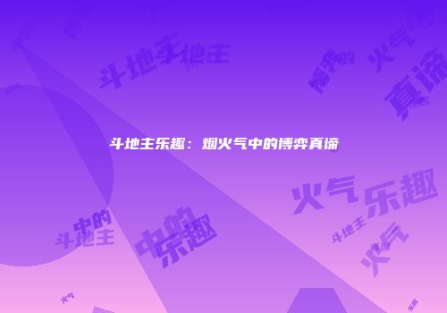 斗地主乐趣：烟火气中的博弈真谛