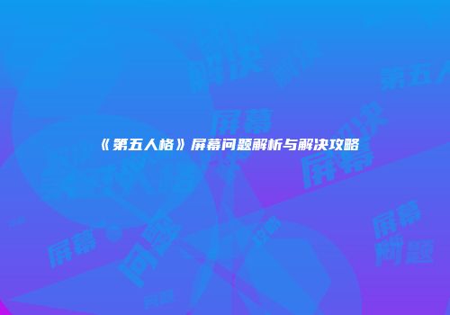 《第五人格》屏幕问题解析与解决攻略