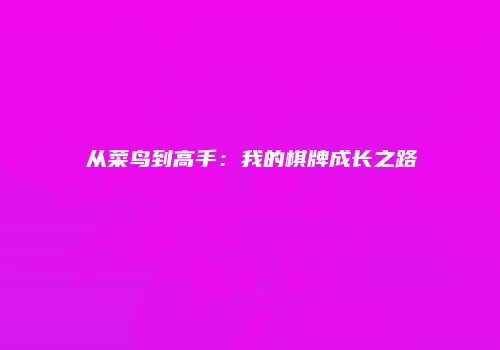 从菜鸟到高手：我的棋牌成长之路