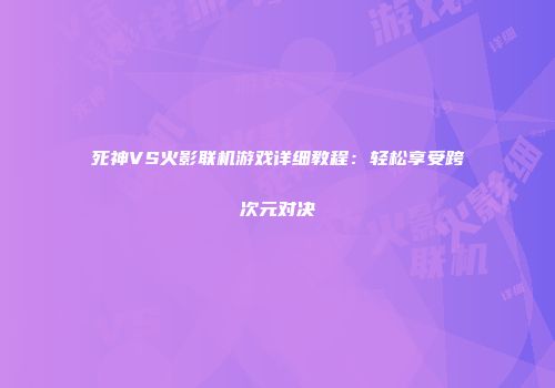 死神VS火影联机游戏详细教程：轻松享受跨次元对决