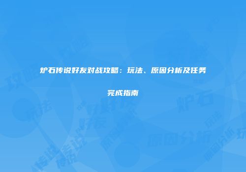 炉石传说好友对战攻略：玩法、原因分析及任务完成指南