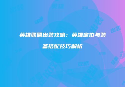 英雄联盟出装攻略：英雄定位与装备搭配技巧解析