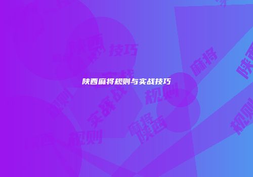陕西麻将规则与实战技巧