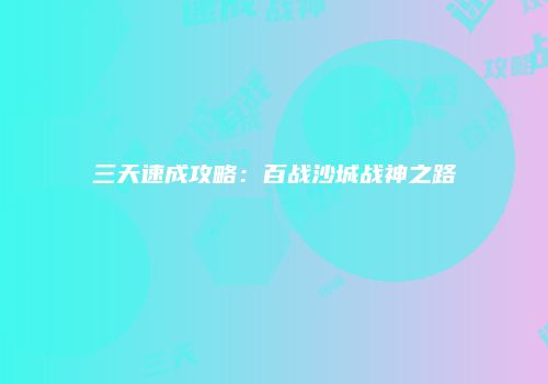 三天速成攻略：百战沙城战神之路
