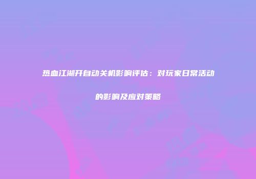 热血江湖开自动关机影响评估：对玩家日常活动的影响及应对策略