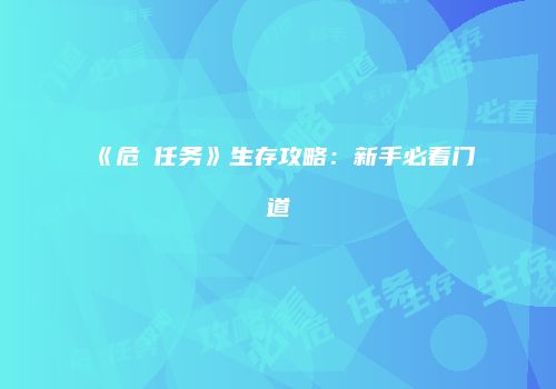 《危険任务》生存攻略：新手必看门道