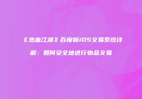 《热血江湖》百度版iOS交易系统详解：如何安全地进行物品交易