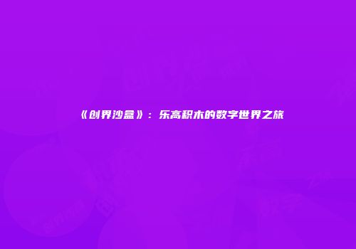 《创界沙盒》：乐高积木的数字世界之旅