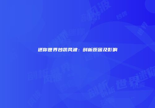 迷你世界抄袭风波：剖析原因及影响