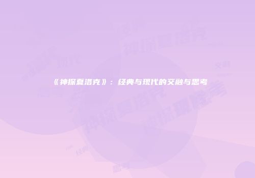 《神探夏洛克》：经典与现代的交融与思考