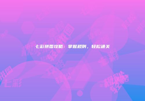 七彩拼图攻略：掌握规则，轻松通关