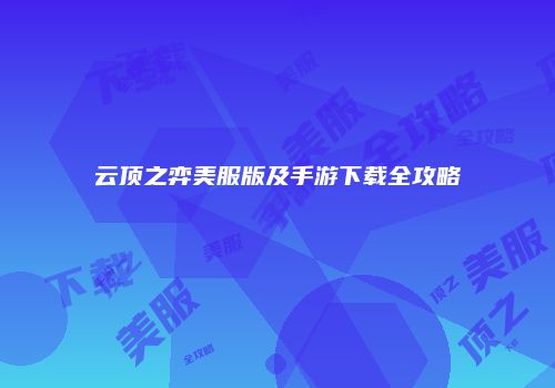 云顶之弈美服版及手游下载全攻略