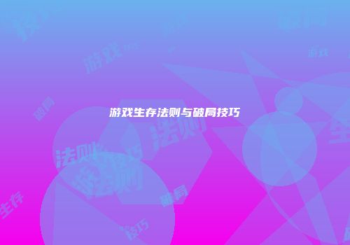 游戏生存法则与破局技巧
