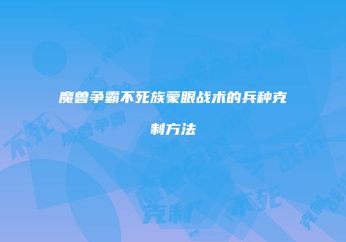 魔兽争霸不死族蒙眼战术的兵种克制方法