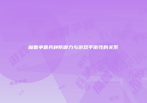 魔兽争霸兵种防御力与游戏平衡性的关系