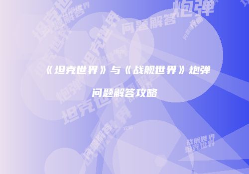 《坦克世界》与《战舰世界》炮弹问题解答攻略