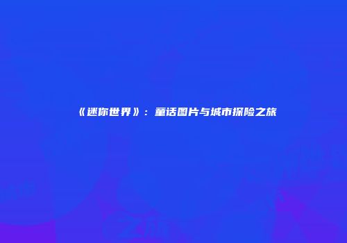 《迷你世界》：童话图片与城市探险之旅