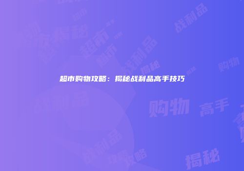 超市购物攻略：揭秘战利品高手技巧